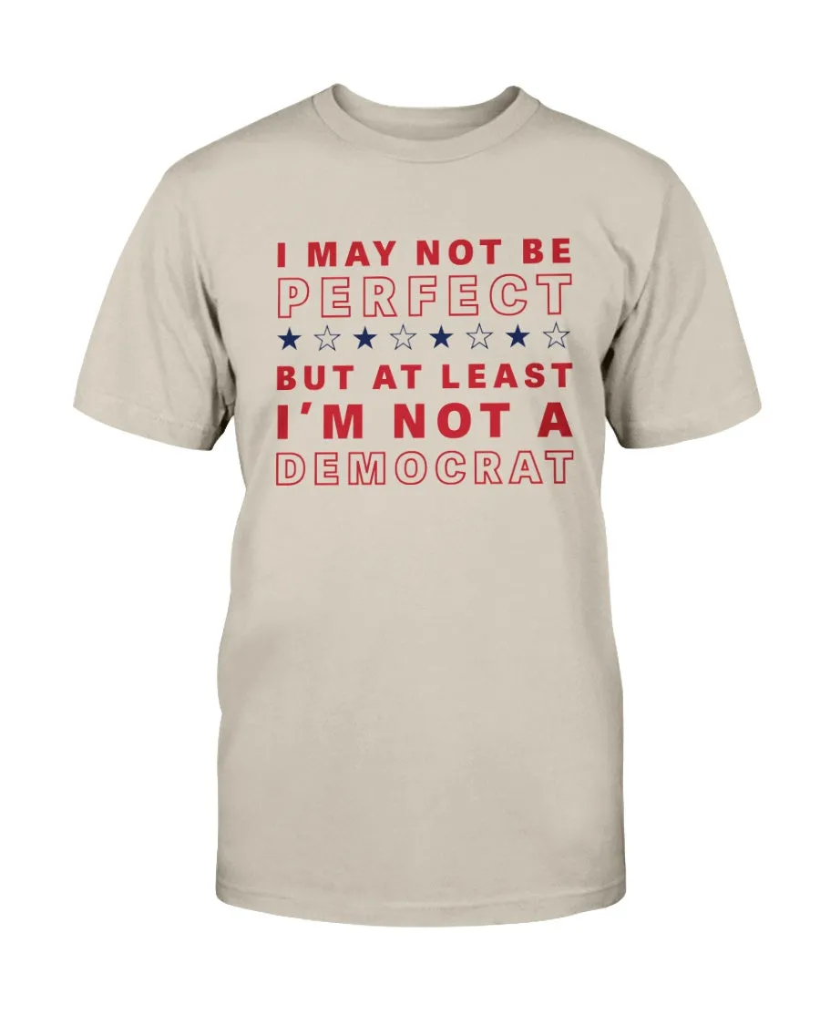 I May Not Be Perfect But At Least I'm Not A Democrat T-Shirt