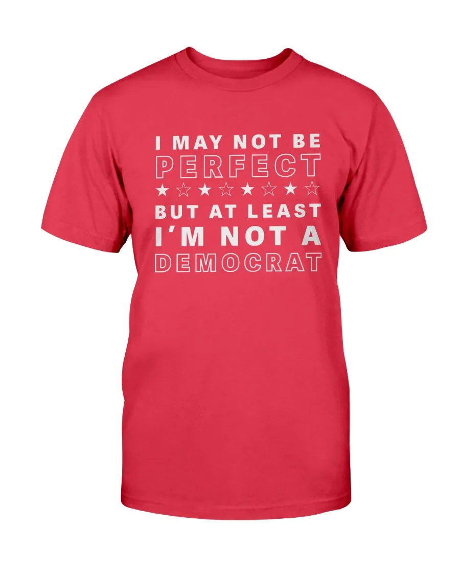 I May Not Be Perfect But At Least I'm Not A Democrat T-Shirt