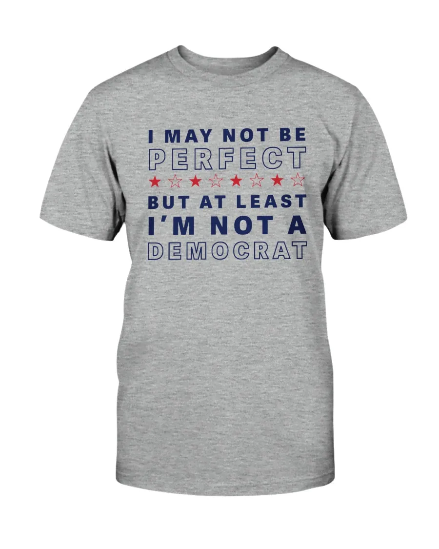 I May Not Be Perfect But At Least I'm Not A Democrat T-Shirt